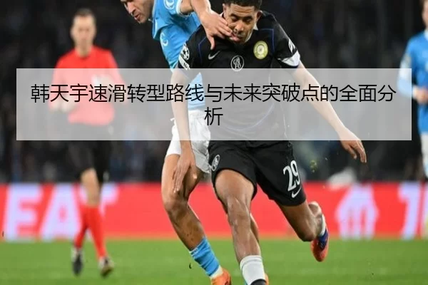韩天宇速滑转型路线与未来突破点的全面分析