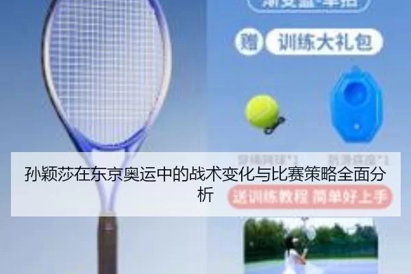 孙颖莎在东京奥运中的战术变化与比赛策略全面分析